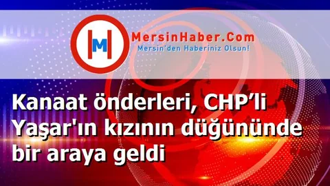 Kanaat önderleri, CHP’li Yaşar'ın kızının düğününde bir araya geldi