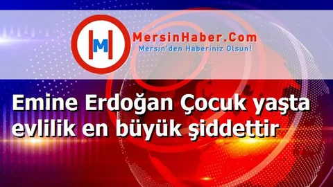 Emine Erdoğan Çocuk yaşta evlilik en büyük şiddettir