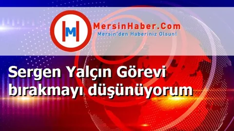 Sergen Yalçın Görevi bırakmayı düşünüyorum