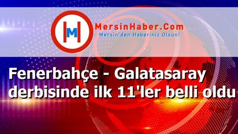 Fenerbahçe - Galatasaray derbisinde ilk 11'ler belli oldu