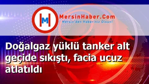 Doğalgaz yüklü tanker alt geçide sıkıştı, facia ucuz atlatıldı