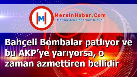 Bahçeli Bombalar patlıyor ve bu AKP’ye yarıyorsa, o zaman azmettiren bellidir
