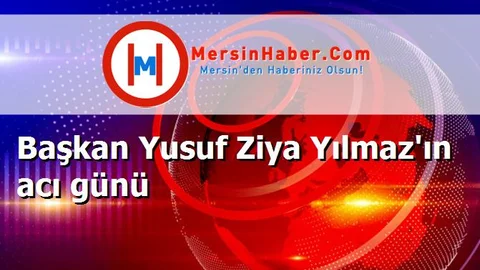 Başkan Yusuf Ziya Yılmaz'ın acı günü