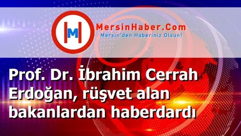 Prof. Dr. İbrahim Cerrah Erdoğan, rüşvet alan bakanlardan haberdardı