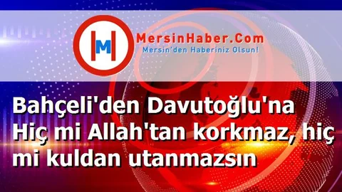 Bahçeli'den Davutoğlu'na Hiç mi Allah'tan korkmaz, hiç mi kuldan utanmazsın