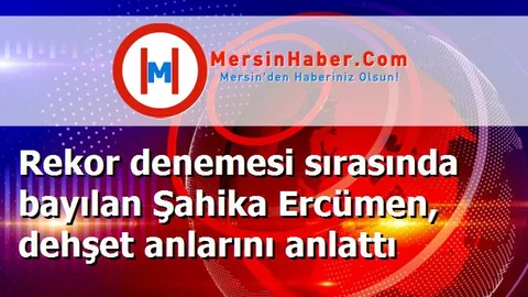 Rekor denemesi sırasında bayılan Şahika Ercümen, dehşet anlarını anlattı
