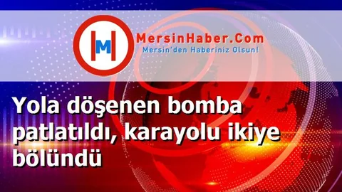 Yola döşenen bomba patlatıldı, karayolu ikiye bölündü