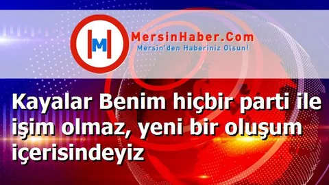 Kayalar Benim hiçbir parti ile işim olmaz, yeni bir oluşum içerisindeyiz