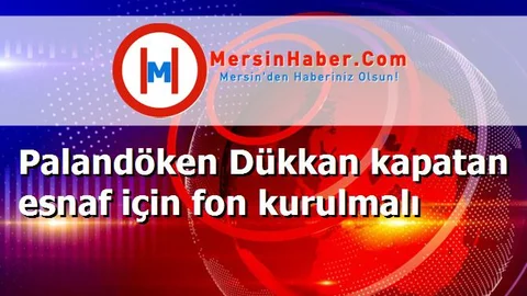 Palandöken Dükkan kapatan esnaf için fon kurulmalı
