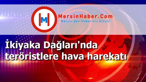 İkiyaka Dağları'nda teröristlere hava harekatı