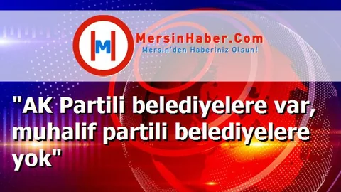 "AK Partili belediyelere var, muhalif partili belediyelere yok"
