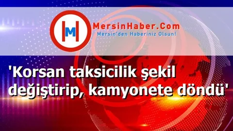 'Korsan taksicilik şekil değiştirip, kamyonete döndü'