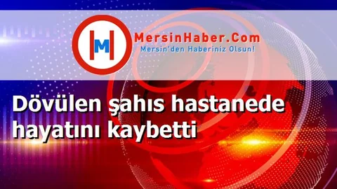 Dövülen şahıs hastanede hayatını kaybetti