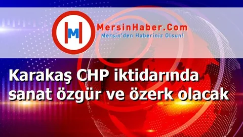 Karakaş CHP iktidarında sanat özgür ve özerk olacak