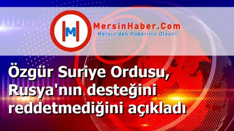 Özgür Suriye Ordusu, Rusya'nın desteğini reddetmediğini açıkladı