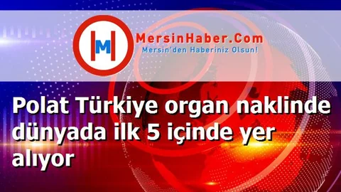 Polat Türkiye organ naklinde dünyada ilk 5 içinde yer alıyor