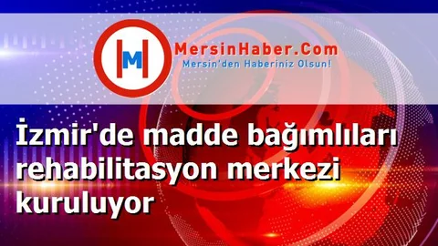 İzmir'de madde bağımlıları rehabilitasyon merkezi kuruluyor