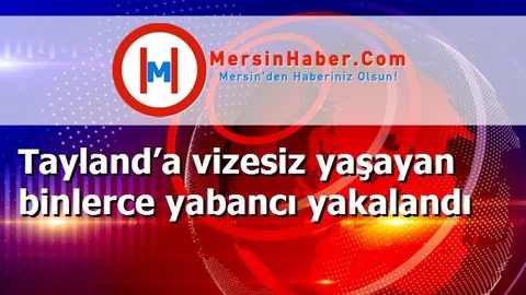 Tayland’a vizesiz yaşayan binlerce yabancı yakalandı