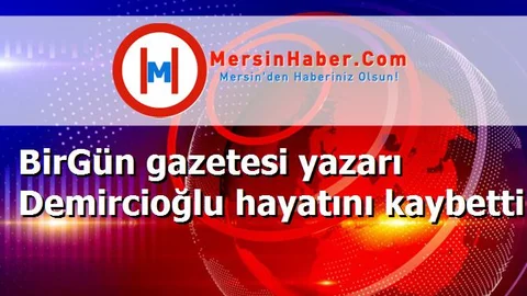 BirGün gazetesi yazarı Demircioğlu hayatını kaybetti