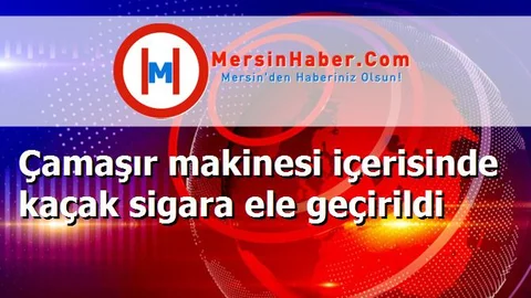 Çamaşır makinesi içerisinde kaçak sigara ele geçirildi