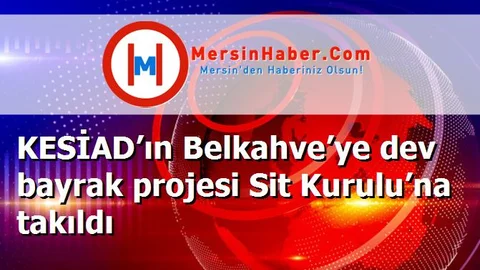 KESİAD’ın Belkahve’ye dev bayrak projesi Sit Kurulu’na takıldı