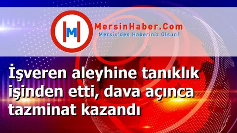 İşveren aleyhine tanıklık işinden etti, dava açınca tazminat kazandı