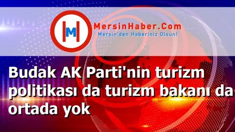Budak AK Parti'nin turizm politikası da turizm bakanı da ortada yok