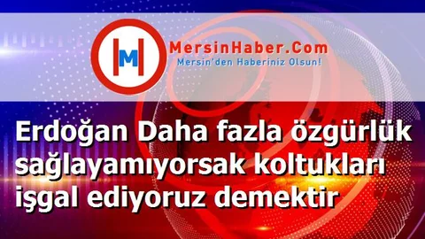 Erdoğan Daha fazla özgürlük sağlayamıyorsak koltukları işgal ediyoruz demektir