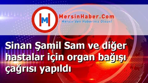 Sinan Şamil Sam ve diğer hastalar için organ bağışı çağrısı yapıldı