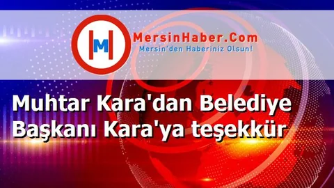 Muhtar Kara'dan Belediye Başkanı Kara'ya teşekkür