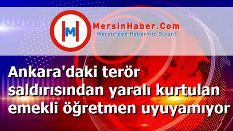 Ankara'daki terör saldırısından yaralı kurtulan emekli öğretmen uyuyamıyor