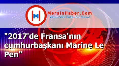 "2017'de Fransa'nın cumhurbaşkanı Marine Le Pen"