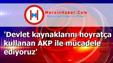 'Devlet kaynaklarını hoyratça kullanan AKP ile mücadele ediyoruz'