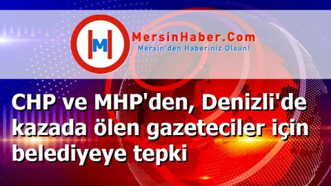 CHP ve MHP'den, Denizli'de kazada ölen gazeteciler için belediyeye tepki