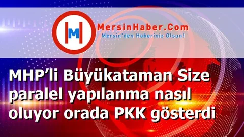 MHP’li Büyükataman Size paralel yapılanma nasıl oluyor orada PKK gösterdi