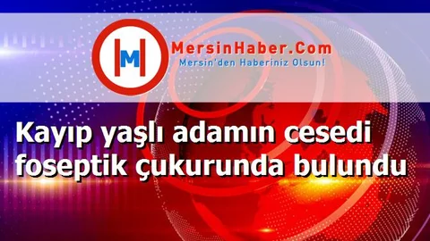 Kayıp yaşlı adamın cesedi foseptik çukurunda bulundu