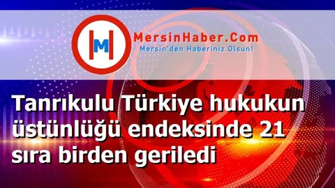 Tanrıkulu Türkiye hukukun üstünlüğü endeksinde 21 sıra birden geriledi