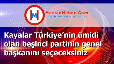 Kayalar Türkiye’nin ümidi olan beşinci partinin genel başkanını seçeceksiniz