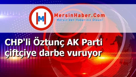 CHP'li Öztunç AK Parti çiftçiye darbe vuruyor
