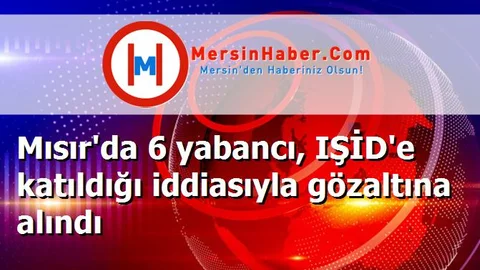 Mısır'da 6 yabancı, IŞİD'e katıldığı iddiasıyla gözaltına alındı