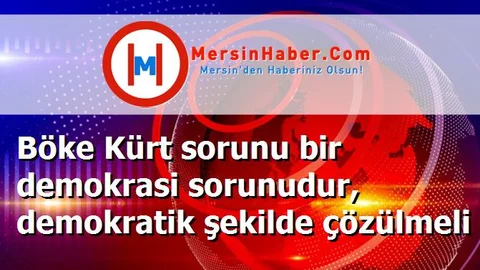 Böke Kürt sorunu bir demokrasi sorunudur, demokratik şekilde çözülmeli