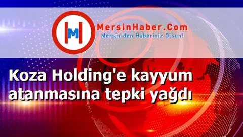 Koza Holding'e kayyum atanmasına tepki yağdı