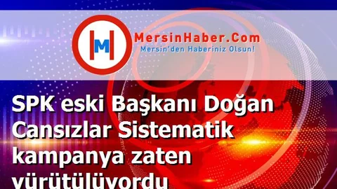SPK eski Başkanı Doğan Cansızlar Sistematik kampanya zaten yürütülüyordu