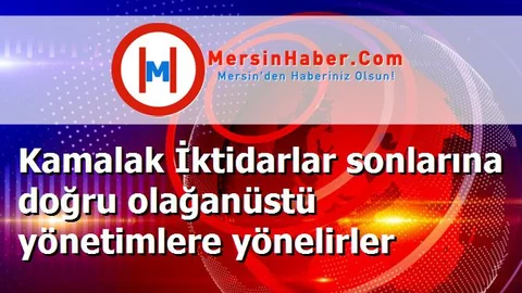 Kamalak İktidarlar sonlarına doğru olağanüstü yönetimlere yönelirler