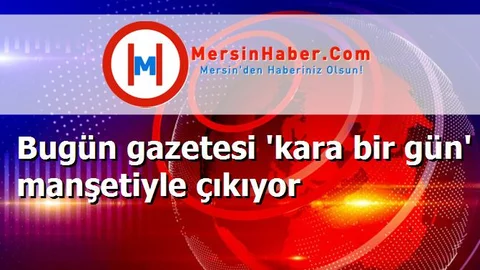 Bugün gazetesi 'kara bir gün' manşetiyle çıkıyor