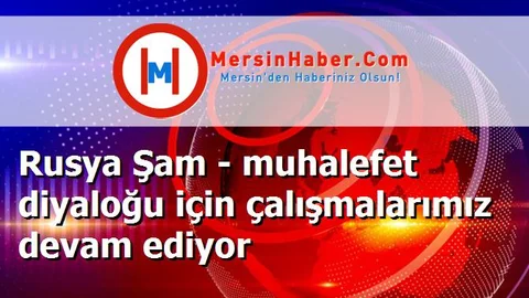 Rusya Şam - muhalefet diyaloğu için çalışmalarımız devam ediyor