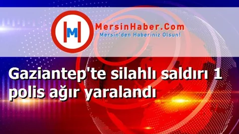 Gaziantep'te silahlı saldırı 1 polis ağır yaralandı