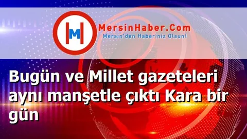 Bugün ve Millet gazeteleri aynı manşetle çıktı Kara bir gün