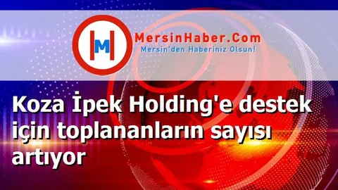 Koza İpek Holding'e destek için toplananların sayısı artıyor