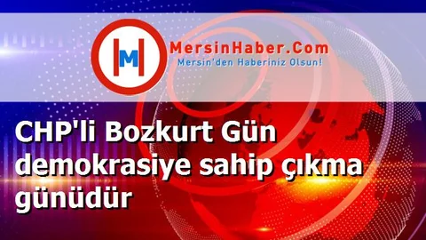 CHP'li Bozkurt Gün demokrasiye sahip çıkma günüdür